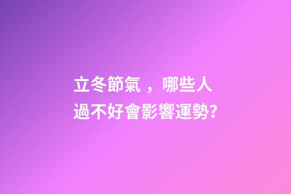 立冬節氣，哪些人過不好會影響運勢？
